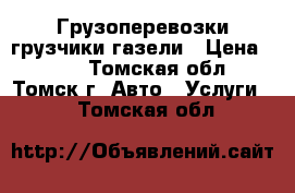 Грузоперевозки грузчики газели › Цена ­ 250 - Томская обл., Томск г. Авто » Услуги   . Томская обл.